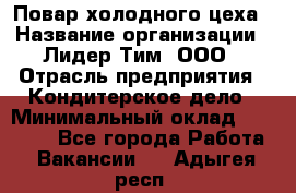 Повар холодного цеха › Название организации ­ Лидер Тим, ООО › Отрасль предприятия ­ Кондитерское дело › Минимальный оклад ­ 31 000 - Все города Работа » Вакансии   . Адыгея респ.